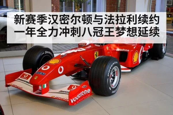 新赛季汉密尔顿与法拉利续约一年全力冲刺八冠王梦想延续