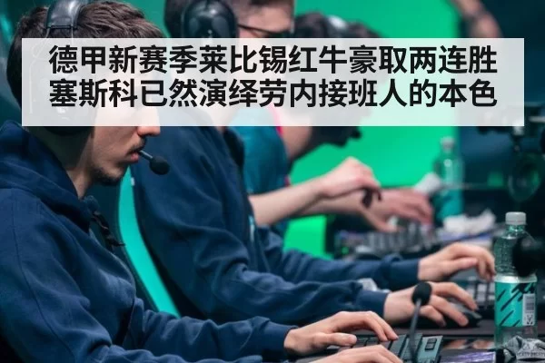 德甲新赛季莱比锡红牛豪取两连胜塞斯科已然演绎劳内接班人的本色