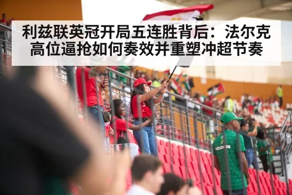 利兹联英冠开局五连胜背后:法尔克高位逼抢如何奏效并重塑冲超节奏