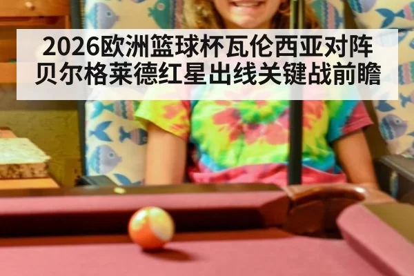 2026欧洲篮球杯瓦伦西亚对阵贝尔格莱德红星出线关键战前瞻