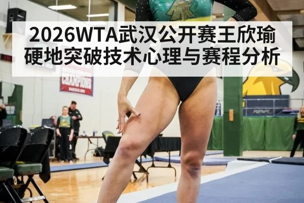 2026WTA武汉公开赛王欣瑜硬地突破技术心理与赛程分析